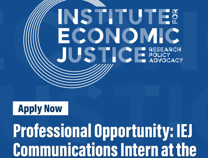 Professional Opportunity: IEJ Communications Intern at the Institute for Economic Justice Professional Opportunity: IEJ Communications Intern at the Institute for Economic Justice