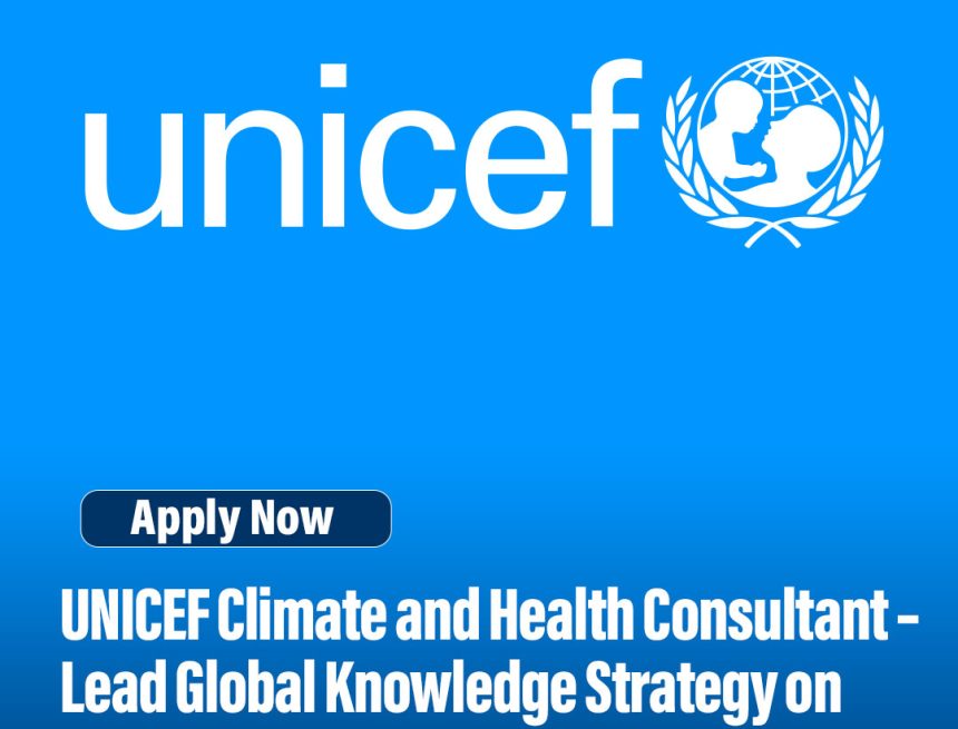UNICEF Climate and Health Consultant – Lead Global Knowledge Strategy on Climate-Driven Health Risks UNICEF Climate and Health Consultant – Lead Global Knowledge Strategy on Climate-Driven Health Risks