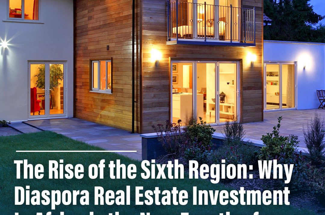 The Rise of the Sixth Region: Why Diaspora Real Estate Investment Africa is the New Frontier for Continental Growth