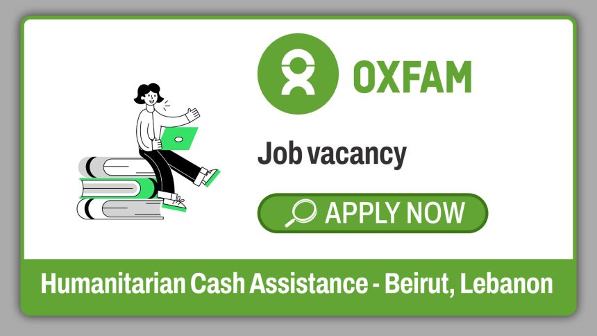 Oxfam Cash Assistant 2026: Humanitarian Cash Assistance Role in Beirut, Lebanon Oxfam Cash Assistant 2026: Humanitarian Cash Assistance Role in Beirut, Lebanon